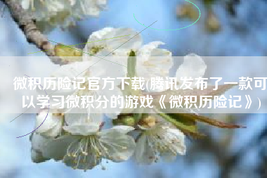 微积历险记官方下载(腾讯发布了一款可以学习微积分的游戏《微积历险记》)