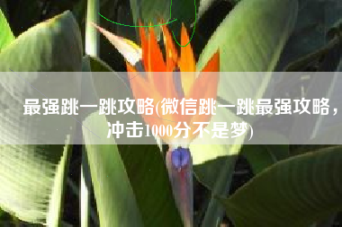 最强跳一跳攻略(微信跳一跳最强攻略，冲击1000分不是梦)