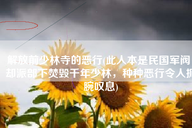 解放前少林寺的恶行(此人本是民国军阀，却派部下焚毁千年少林，种种恶行令人扼腕叹息)