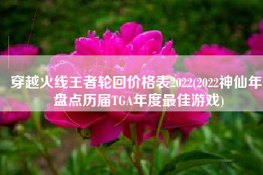 穿越火线王者轮回价格表2022(2022神仙年！盘点历届TGA年度最佳游戏)