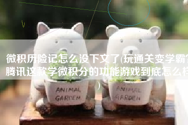 微积历险记怎么没下文了(玩通关变学霸？腾讯这款学微积分的功能游戏到底怎么样)