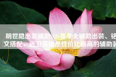 明世隐出装辅助(S26赛季全辅助出装、铭文搭配，近卫荣耀是性价比最高的辅助装)