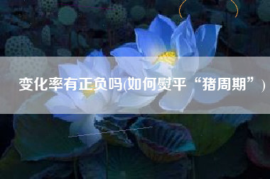 变化率有正负吗(如何熨平“猪周期”)