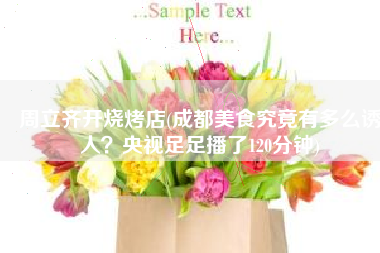 周立齐开烧烤店(成都美食究竟有多么诱人？央视足足播了120分钟)