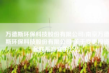 万德斯环保科技股份有限公司(南京万德斯环保科技股份有限公司 关于变更投资者联系方式的公告)