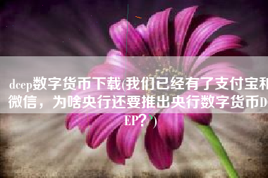 dcep数字货币下载(我们已经有了支付宝和微信，为啥央行还要推出央行数字货币DCEP？)