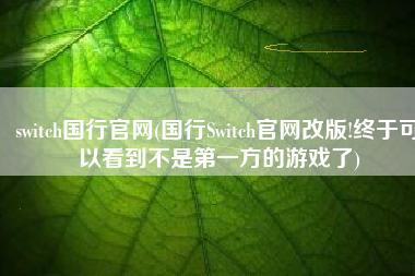 switch国行官网(国行Switch官网改版!终于可以看到不是第一方的游戏了)