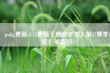 pubg更新(4.13更新《绝地求生》第17赛季1轮！爷青回)