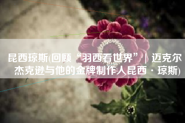 昆西琼斯(回顾“羽西看世界”| 迈克尔·杰克逊与他的金牌制作人昆西·琼斯)