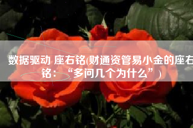 数据驱动 座右铭(财通资管易小金的座右铭：“多问几个为什么”)