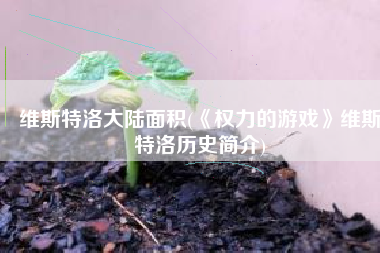 维斯特洛大陆面积(《权力的游戏》维斯特洛历史简介)