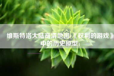 维斯特洛大陆高清地图(《权利的游戏》中的历史原型)