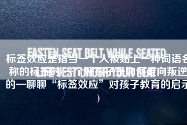 标签效应是指当一个人被贴上一种词语名称的标签时(一个好孩子是如何走向叛逆的—聊聊“标签效应”对孩子教育的启示)