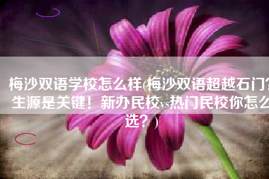 梅沙双语学校怎么样(梅沙双语超越石门？生源是关键！新办民校vs热门民校你怎么选？)