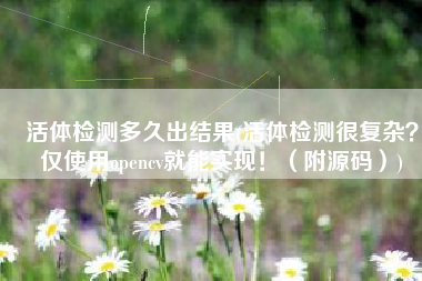 活体检测多久出结果(活体检测很复杂？仅使用opencv就能实现！（附源码）)