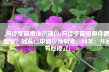 冯提莫离婚谁造谣的(冯提莫离婚事件属造谣？提莫已申请律师调查，网友：开启看戏模式)