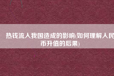 热钱流入我国造成的影响(如何理解人民币升值的后果)
