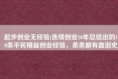 起步创业无经验(连续创业10年总结出的100条平民精益创业经验，条条都有血泪史)