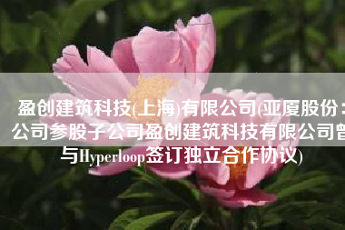 盈创建筑科技(上海)有限公司(亚厦股份：公司参股子公司盈创建筑科技有限公司曾与Hyperloop签订独立合作协议)