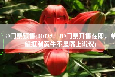ti9门票预售(DOTA2：TI9门票开售在即，希望抵制黄牛不是嘴上说说)