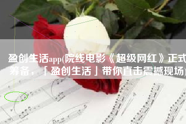盈创生活app(院线电影《超级网红》正式筹备，「盈创生活」带你直击震撼现场)