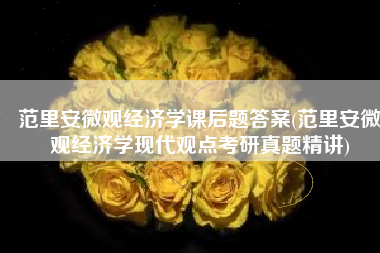 范里安微观经济学课后题答案(范里安微观经济学现代观点考研真题精讲)