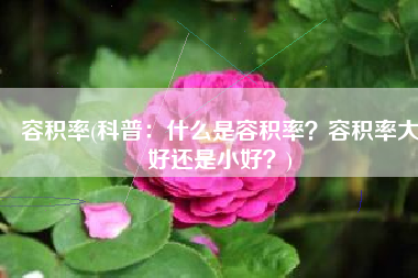 容积率(科普：什么是容积率？容积率大好还是小好？)