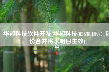 华邦科技软件开发(华邦科技(03638.HK)：股份合并将于明日生效)