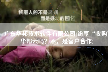 广东华邦技术软件有限公司(纷享“收购”华邦云吗？不，是客户合作)