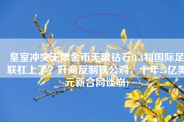 皇室冲突无限金币无限钻石(EA和国际足联杠上了？奸商反制铁公鸡，十年25亿美元新合同谈崩)