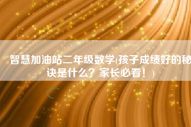 智慧加油站二年级数学(孩子成绩好的秘诀是什么？家长必看！)