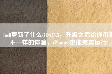 ios8更新了什么(iOS15.5，升级之后给你带来不一样的体验，iPhone8也能完美运行)