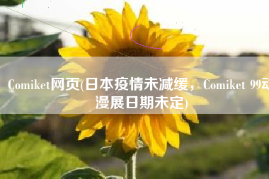Comiket网页(日本疫情未减缓，Comiket 99动漫展日期未定)
