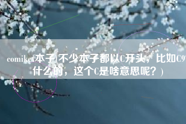 comiket本子(不少本子都以C开头，比如C97什么的，这个C是啥意思呢？)