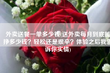 外卖送餐一单多少钱(送外卖每月到底能挣多少钱？轻松还是艰辛？体验之后我告诉你实情)