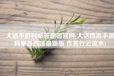 大话手游科举答题器官网(大话西游手游科举答题器最新版 作答行云流水)