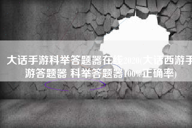 大话手游科举答题器在线2020(大话西游手游答题器 科举答题器100%正确率)