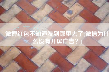 微博红包不知道发到哪里去了(微信为什么没有开屏广告？)