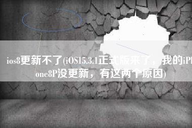 ios8更新不了(iOS15.3.1正式版来了，我的iPhone8P没更新，有这两个原因)