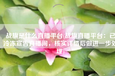 战旗是什么直播平台(战旗直播平台：已冷冻宣告直播间，核实详情后做进一步处理)