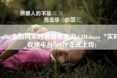 csm全国网实时收视率查询(CSM-huan“实时收视平台”APP正式上线)