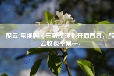 酷云(电视剧《三泉溪暖》开播首日，酷云收视率第一)