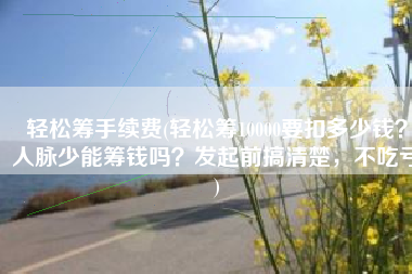 轻松筹手续费(轻松筹10000要扣多少钱？人脉少能筹钱吗？发起前搞清楚，不吃亏)