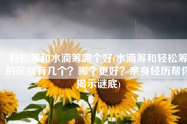 轻松筹和水滴筹哪个好(水滴筹和轻松筹的区别有几个？哪个更好？亲身经历帮你揭示谜底)