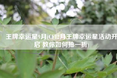 王牌幸运星9月(CF12月王牌幸运星活动开启 教你如何抽一折)