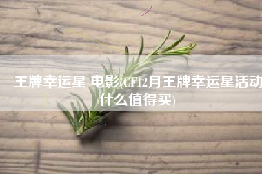 王牌幸运星 电影(CF12月王牌幸运星活动什么值得买)