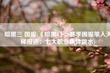 暗黑三 国服(《暗黑3》26赛季国服单人天梯报道：七大职业集体跳水)