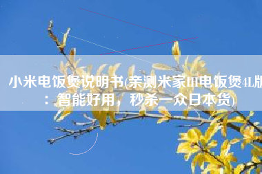 小米电饭煲说明书(亲测米家IH电饭煲4L版：智能好用，秒杀一众日本货)