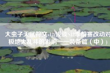 大虫子天赋符文s12(浅谈S12季前赛改动对极地大乱斗的影响——装备篇（中）)
