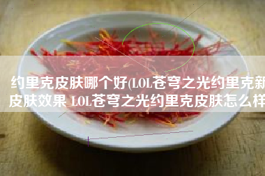 约里克皮肤哪个好(LOL苍穹之光约里克新皮肤效果 LOL苍穹之光约里克皮肤怎么样)